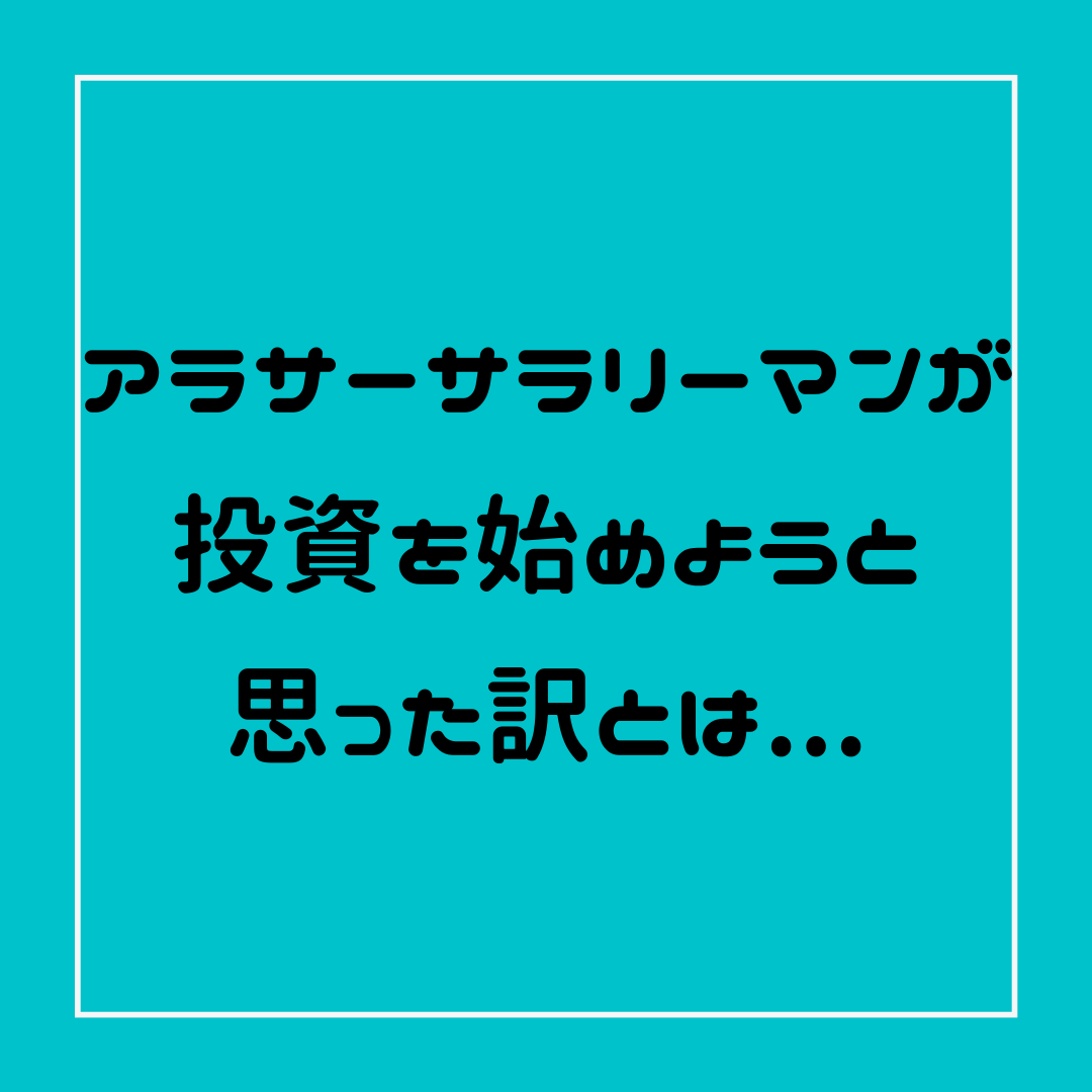 アラサーサラリーマンが投資を始めようと訳とは...